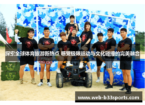 探索全球体育旅游新热点 感受极限运动与文化碰撞的完美融合