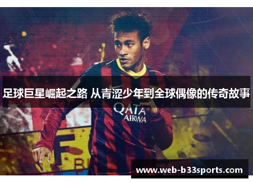 足球巨星崛起之路 从青涩少年到全球偶像的传奇故事