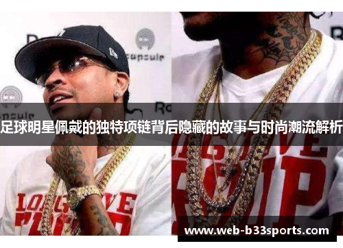 足球明星佩戴的独特项链背后隐藏的故事与时尚潮流解析