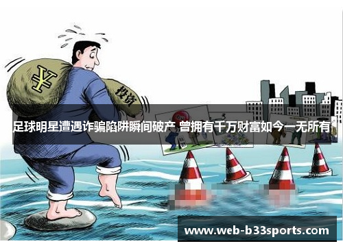 足球明星遭遇诈骗陷阱瞬间破产 曾拥有千万财富如今一无所有