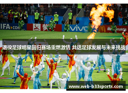 退役足球明星回归赛场重燃激情 共话足球发展与未来挑战
