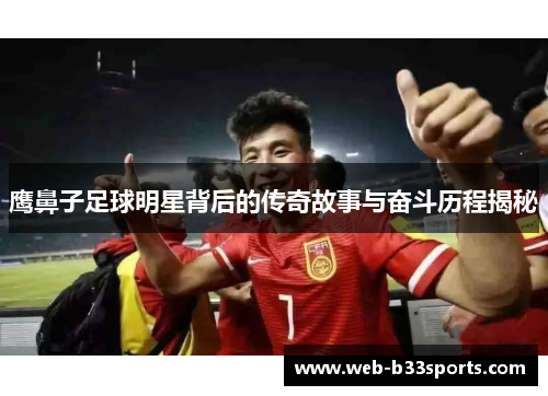 鹰鼻子足球明星背后的传奇故事与奋斗历程揭秘