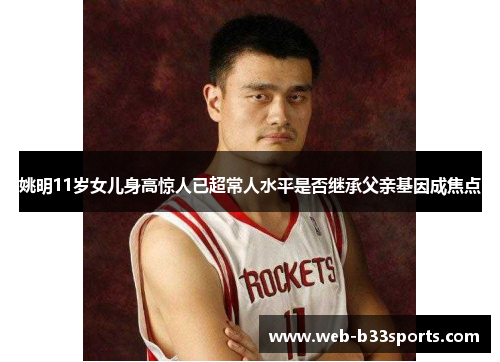 姚明11岁女儿身高惊人已超常人水平是否继承父亲基因成焦点