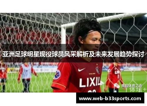 亚洲足球明星现役球员风采解析及未来发展趋势探讨