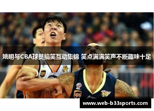 姚明与CBA球员搞笑互动集锦 笑点满满笑声不断趣味十足