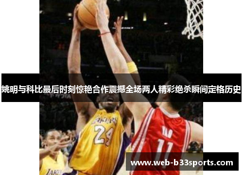 姚明与科比最后时刻惊艳合作震撼全场两人精彩绝杀瞬间定格历史