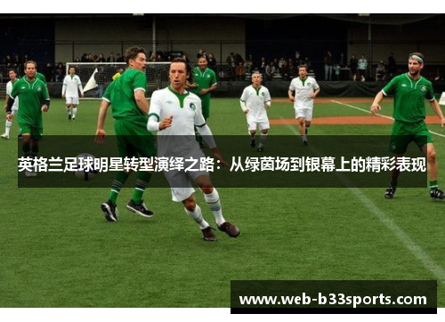 英格兰足球明星转型演绎之路：从绿茵场到银幕上的精彩表现