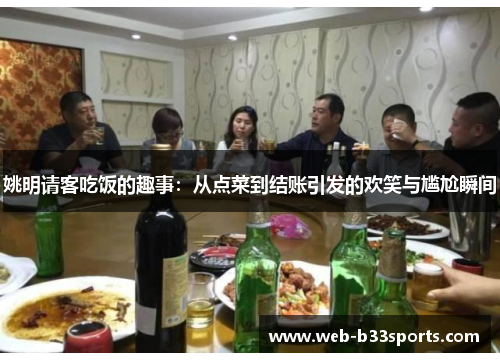 姚明请客吃饭的趣事：从点菜到结账引发的欢笑与尴尬瞬间