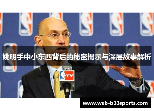 姚明手中小东西背后的秘密揭示与深层故事解析