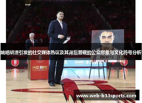姚明胡渣引发的社交媒体热议及其背后潜藏的公众形象与文化符号分析