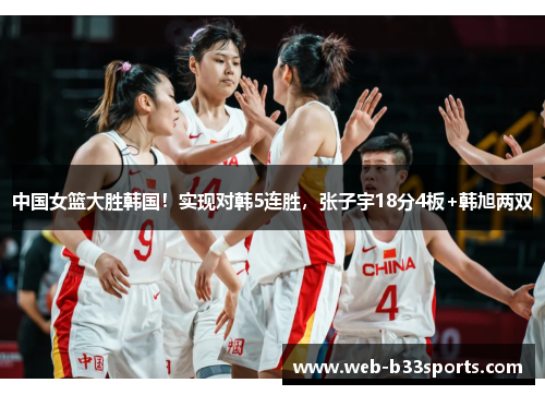 中国女篮大胜韩国！实现对韩5连胜，张子宇18分4板+韩旭两双