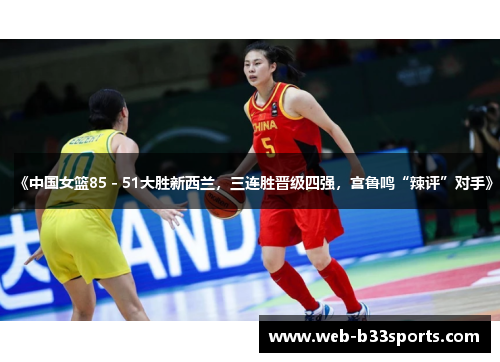 《中国女篮85 - 51大胜新西兰，三连胜晋级四强，宫鲁鸣“辣评”对手》