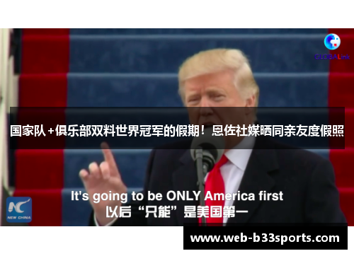 国家队+俱乐部双料世界冠军的假期！恩佐社媒晒同亲友度假照
