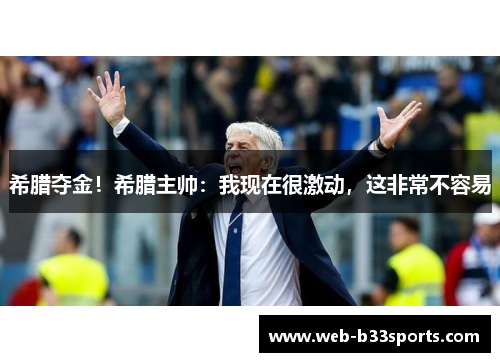 希腊夺金！希腊主帅：我现在很激动，这非常不容易